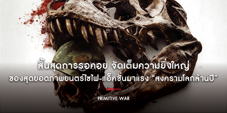 สิ้นสุดการรอคอย Movie Copyright (Thailand) จัดเต็มความยิ่งใหญ่ของสุดยอดภาพยนตร์ไซไฟ-แอ็คชั่นมาแรง “Primitive War - สงครามโลกล้านปี”